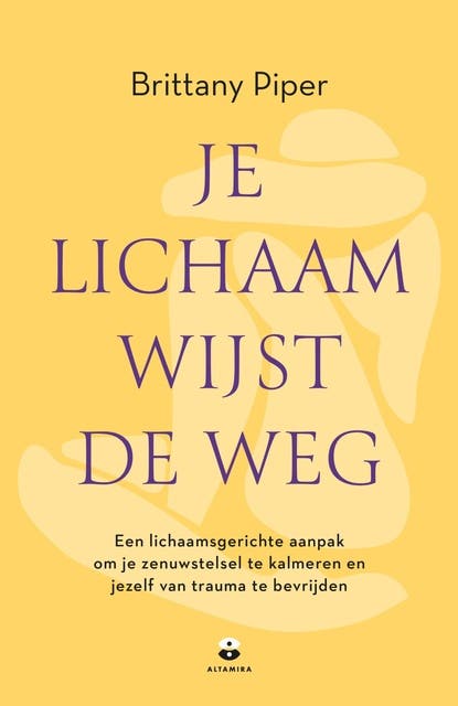 Je lichaam wijst de weg: Een lichaamsgerichte aanpak om je zenuwstelsel te kalmeren en jezelf van trauma te bevrijden