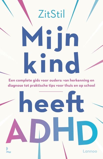 Mijn kind heeft ADHD: Een complete gids voor ouders: van herkenning en diagnose tot praktische tips voor thuis en op school