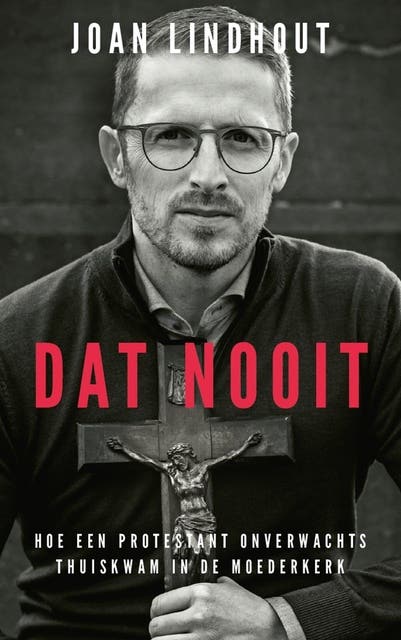 Dat nooit: Hoe een protestant onverwachts thuiskwam in de Moederkerk