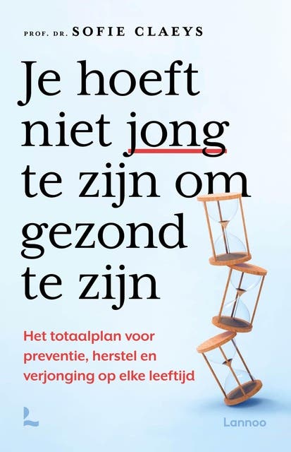 Je hoeft niet jong te zijn om gezond te zijn: Het totaalplan voor preventie, herstel en verjonging op elke leeftijd