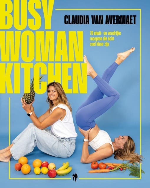 Busy woman kitchen: 70 eiwit- en vezelrijke recepten die écht snel klaar zijn