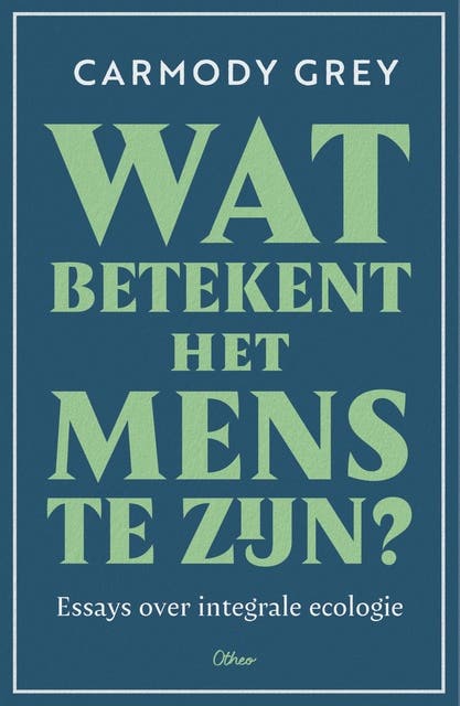 Wat betekent het mens te zijn: Essays over integrale ecologie