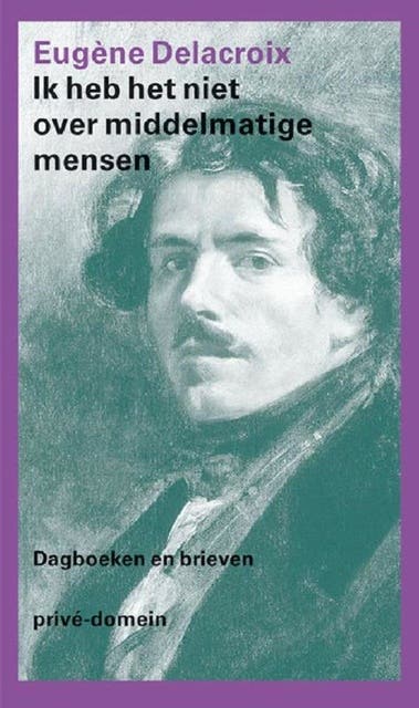Ik heb het niet over middelmatige mensen: dagboeken en brieven