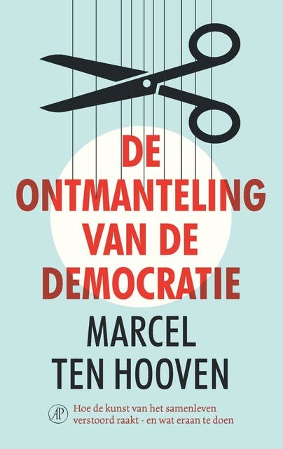 De ontmanteling van de democratie: Hoe de kunst van het samenleven verstoord raakt - en wat eraan te doen
