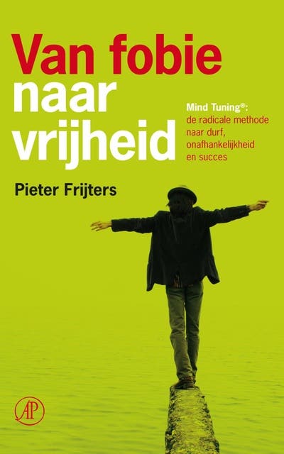 Van fobie naar vrijheid: mind tuning: de radicale methode naar durf, onafhankelijkheid en succes