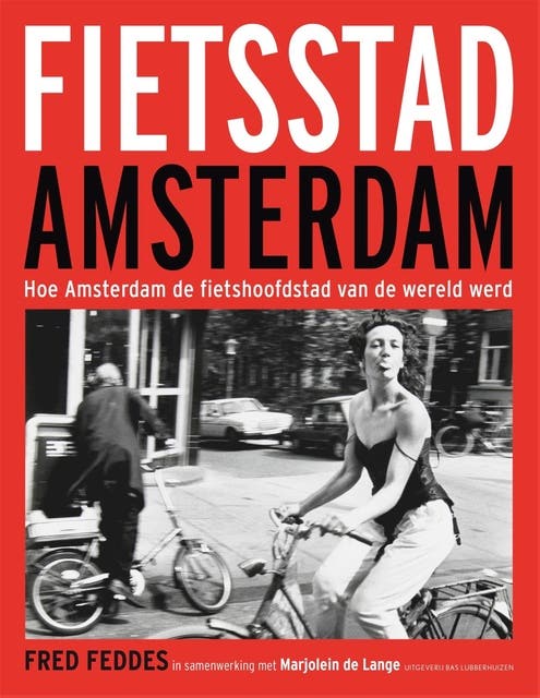 Fietsstad Amsterdam: Hoe Amsterdam de fietshoofdstad van de wereld werd