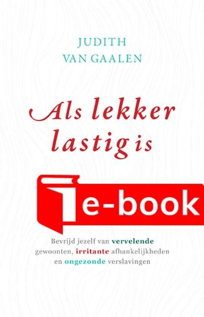 Als lekker lastig is: Bevrijd jezelf van vervelende gewoonten, irritante afhankelijkheden en ongezonde verslavingen