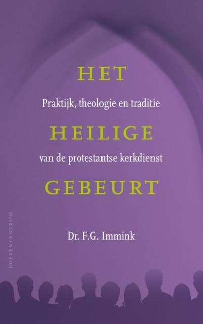 Het heilige gebeurt: praktijk, theologie en traditie van de protestantse kerkdienst