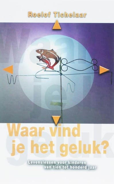 Waar vind je het geluk / druk 1: levenslessen voor kinderen van tien tot honder jaar