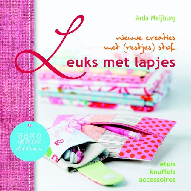 Leuks met lapjes: creaties met vilt, stof, naald en draad