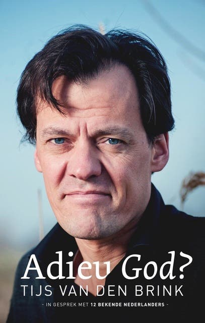 Adieu God?: Tijs van den Brink in gesprek met 12 bekende Nederlanders