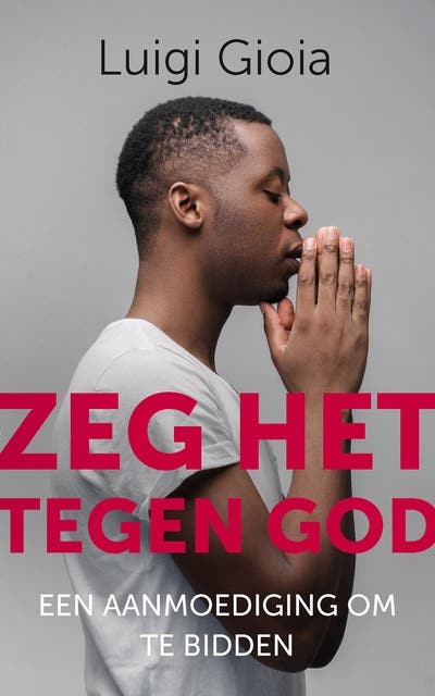 Zeg het tegen God: Een aanmoediging om te bidden