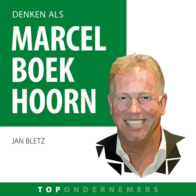 Denken als Marcel Boekhoorn: Hoe de topondernemer van Nederland zijn imperium opbouwde