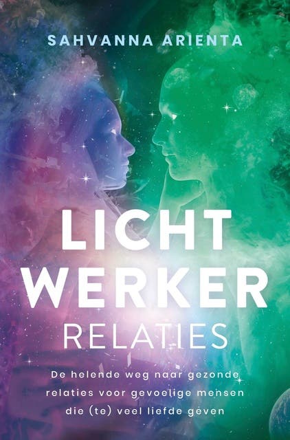 Lichtwerker relaties: De helende weg naar gezonde relaties voor gevoelige mensen die (te) veel liefde geven