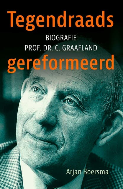 Tegendraads gereformeerd: Biografie prof. dr. C. Graafland