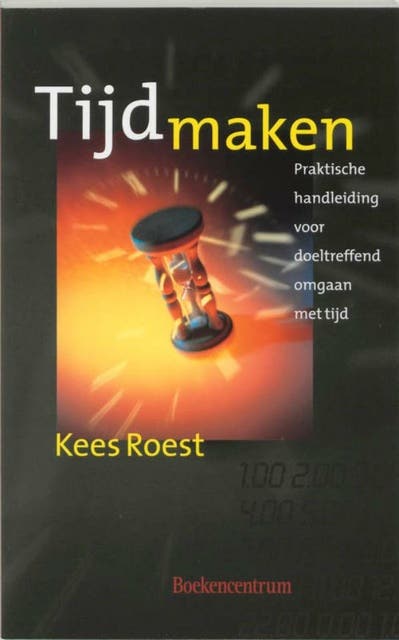 Tijd maken: Praktische handleiding voor doeltreffend omgaan met tijd