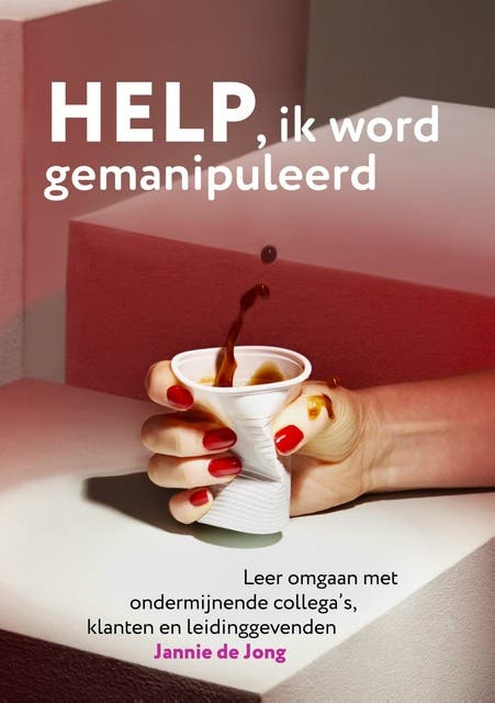 Help ik word gemanipuleerd: Leer omgaan met ondermijnende collega’s, klanten en leidinggevenden