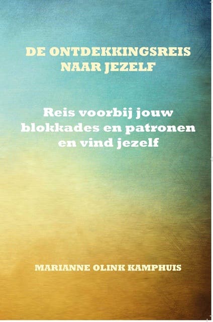 De ontdekkingsreis naar jezelf: Reis voorbij jouw blokkades en patronen en vind jezelf