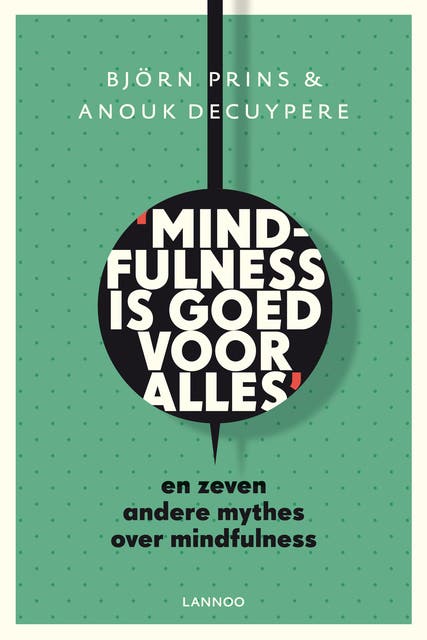 Mindfulness is goed voor alles: en zeven andere mythes over mindfulness