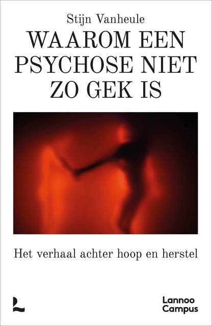 Waarom een psychose niet zo gek is: Het verhaal achter hoop en herstel