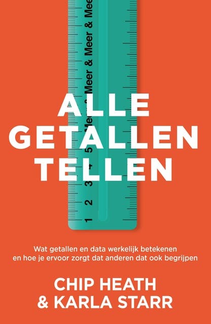 Alle getallen tellen: Wat getallen en data werkelijk betekenen en hoe je ervoor zorgt dat anderen dat ook begrijpen