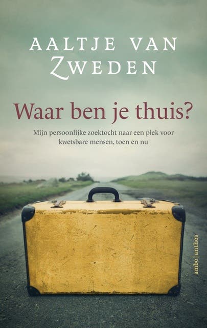 Waar ben je thuis: Mijn persoonlijke zoektocht naar een plek voor kwetsbare mensen, toen en nu
