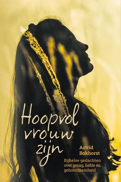 Hoopvol vrouw zijn: Bijbelse gedachten over gezag, liefde en gehoorzaamheid