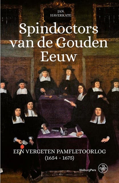 Spindoctors van de Gouden Eeuw: Een vergeten pamfletoorlog (1654 - 1675)