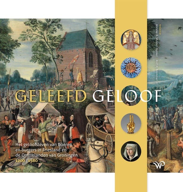 Geleefd geloof: Het geloofsleven van boeren en burgers in Friesland en de Ommelanden van Groningen, 1200-1580