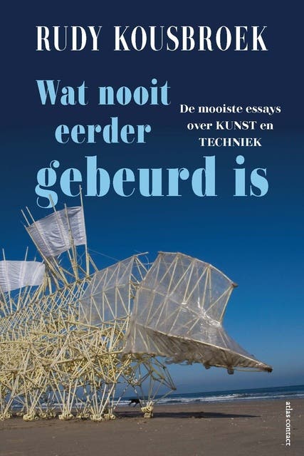 Wat nooit eerder gebeurd is: De mooiste essays over kunst en techniek