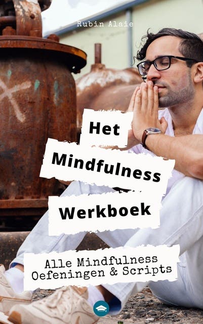 Het mindfulness werkboek: Alle mindfulness-oefeningen & -scripts In Een Ultiem Doe-boek voor beginners & gevorderden