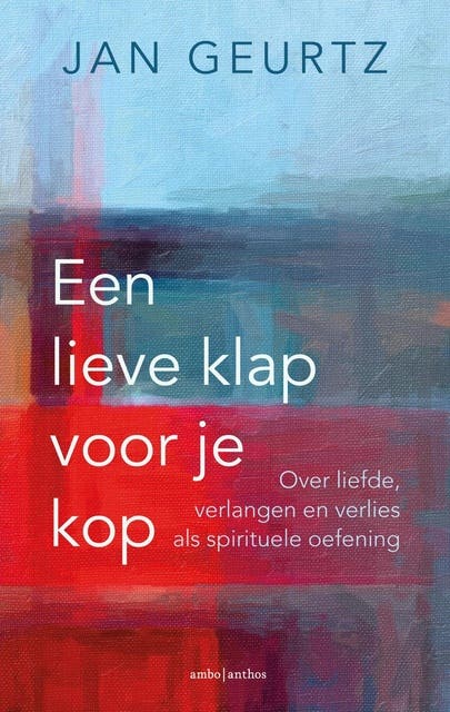 Een lieve klap voor je kop: Over liefde, verlangen en verlies als spirituele oefening