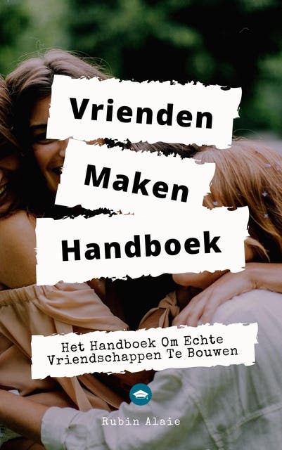 Vrienden maken handboek: Het handboek om echte vriendschappen te bouwen