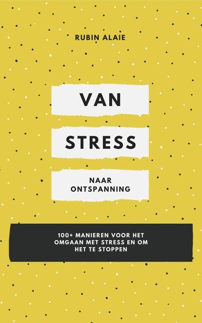 Van stress naar ontspanning: 100+ manieren voor het omgaan met stress en om het te stoppen
