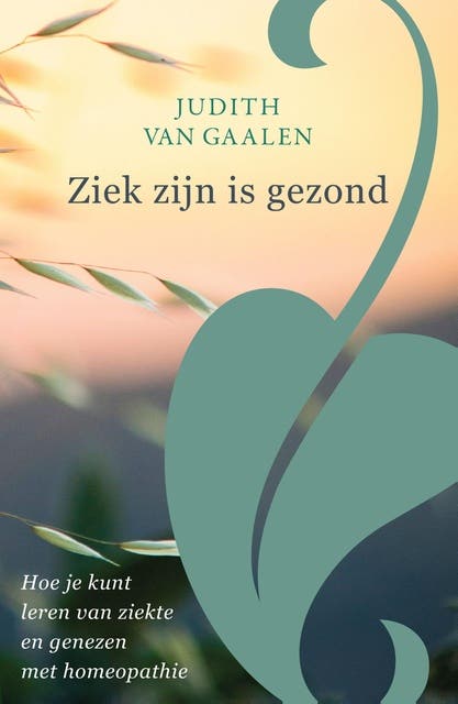Ziek zijn is gezond: Hoe je kunt leren van ziekte en genezen met homeopathie