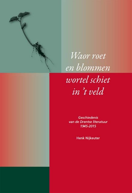 Waor roet en blommen wortel schiet in 't veld: geschiedenis van de Drentse literatuur 1945 - 2015