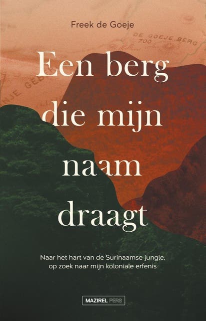 Een berg die mijn naam draagt: Naar het hart van de Surinaamse jungle, op zoek naar mijn koloniale erfenis