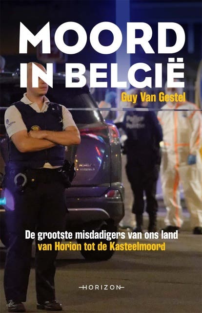 Moord in België: De grootste misdadigers van ons land. Van Horion tot de Kasteelmoord.