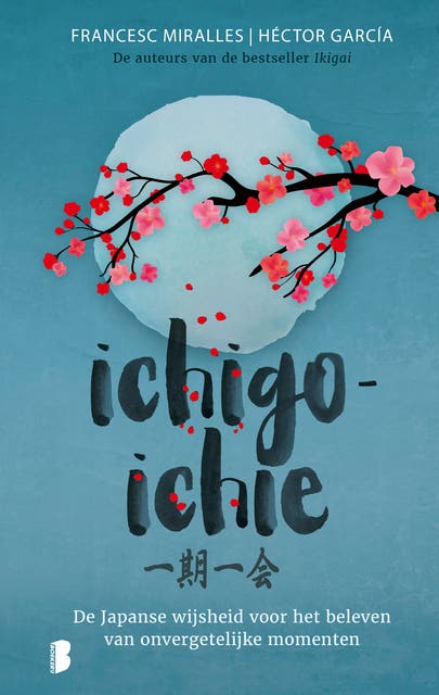 Ichigo-ichie: De Japanse wijsheid voor het beleven van onvergetelijke momenten