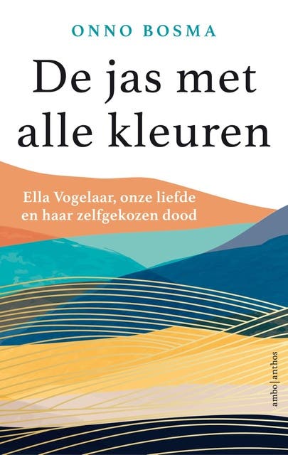 De jas met alle kleuren: Ella Vogelaar, onze liefde en haar zelfgekozen dood