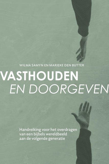Vasthouden en doorgeven: Handreiking voor het overdragen van een bijbels wereldbeeld aan de volgende generatie