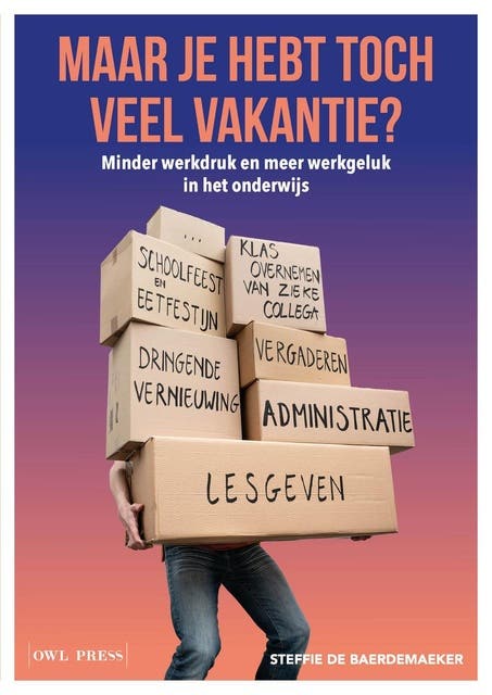 Maar je hebt toch veel vakantie?: Minder werkdruk en meer werkgeluk in het onderwijs