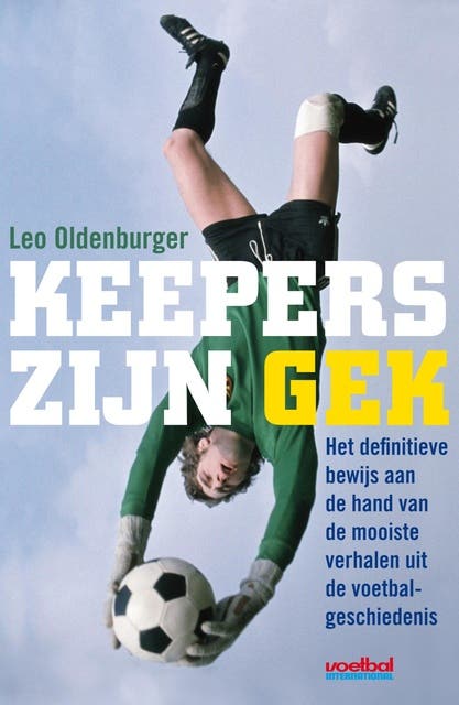 Keepers zijn gek: Het definitieve bewijs aan de hand van de mooiste voetbalverhalen uit de geschiedenis