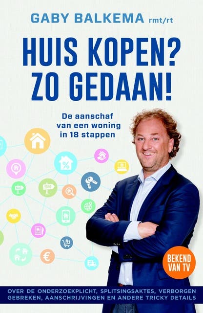 Huis kopen? Zo gedaan!: de aanschaf van een woning in 18 stappen / over de onderzoekplicht, splitsingsaktes, verborgen gebreken, aanschrijvingen en an