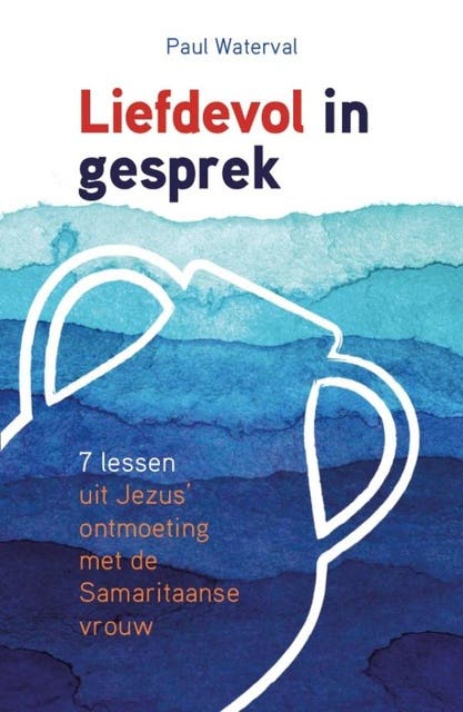 Liefdevol in gesprek: 7 lessen uit Jezus' ontmoeting met de Samaritaanse vrouw