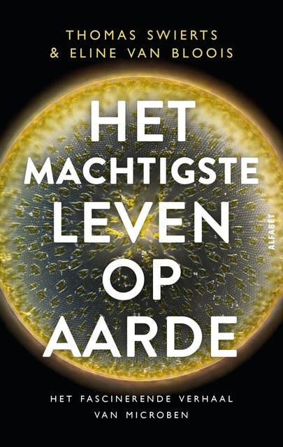 Het machtigste leven op aarde: Het fascinerende verhaal van microben
