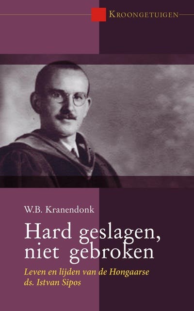 Hard geslagen, niet gebroken: Leven en lijden van de Hongaarse ds. Istvan Sipos