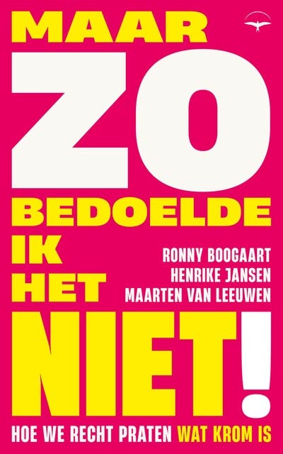 Maar zo bedoelde ik het niet!: Hoe we recht praten wat krom is