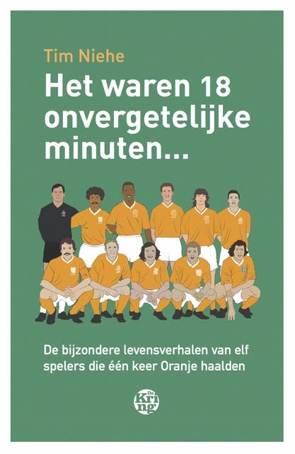 Het waren 18 onvergetelijke minuten...: de bijzondere levensverhalen van elf spelers die één keer Oranje haalden