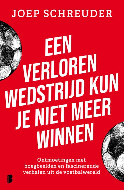Een verloren wedstrijd kun je niet meer winnen: Ontmoetingen met boegbeelden en fascinerende verhalen uit de voetbalwereld